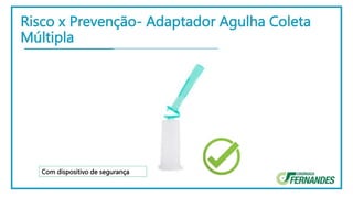 Risco x Prevenção- Adaptador Agulha Coleta
Múltipla
Com dispositivo de segurança
 