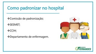 Como padronizar no hospital
Comissão de padronização;
SESMET;
CCIH;
Departamento de enfermagem.
 
