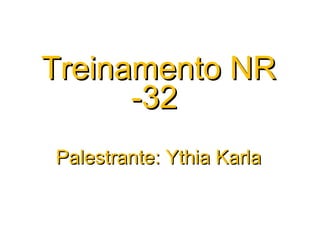 Treinamento NRTreinamento NR
-32-32
Palestrante: Ythia KarlaPalestrante: Ythia Karla
 