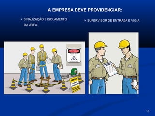 A EMPRESA DEVE PROVIDENCIAR:
 SINALIZAÇÃO E ISOLAMENTO

 SUPERVISOR DE ENTRADA E VIGIA.

DA ÁREA.

10

 