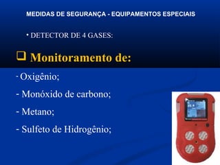 MEDIDAS DE SEGURANÇA - EQUIPAMENTOS ESPECIAIS

• DETECTOR DE 4 GASES:

 Monitoramento de:
- Oxigênio;

- Monóxido de carbono;
- Metano;
- Sulfeto de Hidrogênio;
28

 