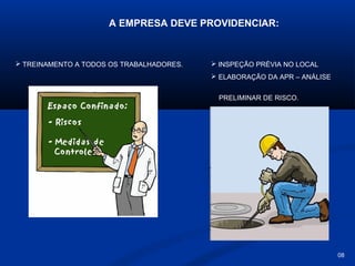 A EMPRESA DEVE PROVIDENCIAR:

 TREINAMENTO A TODOS OS TRABALHADORES.

 INSPEÇÃO PRÉVIA NO LOCAL
 ELABORAÇÃO DA APR – ANÁLISE
PRELIMINAR DE RISCO.

08

 