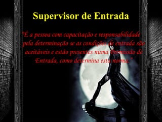 Supervisor de Entrada
“É a pessoa com capacitação e responsabilidade
pela determinação se as condições de entrada são
aceitáveis e estão presentes numa Permissão de
Entrada, como determina esta norma.”
 