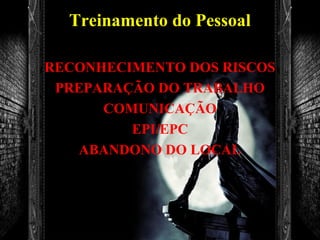 Treinamento do Pessoal
RECONHECIMENTO DOS RISCOS
PREPARAÇÃO DO TRABALHO
COMUNICAÇÃO
EPI/EPC
ABANDONO DO LOCAL
 