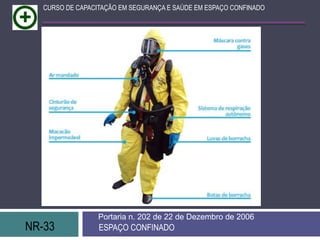 NR-33 ESPAÇO CONFINADO
Portaria n. 202 de 22 de Dezembro de 2006
CURSO DE CAPACITAÇÃO EM SEGURANÇA E SAÚDE EM ESPAÇO CONFINADO
 