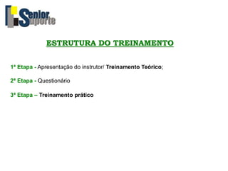 ESTRUTURA DO TREINAMENTO
1ª Etapa - Apresentação do instrutor/ Treinamento Teórico;
2ª Etapa - Questionário
3ª Etapa – Treinamento prático
 