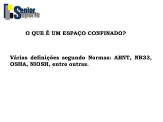 O QUE É UM ESPAÇO CONFINADO?
Várias definições segundo Normas: ABNT, NR33,
OSHA, NIOSH, entre outras.
 