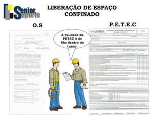 O.S P.E.T.E.C
LIBERAÇÃO DE ESPAÇO
CONFINADO
A validade da
PETEC é de
8hs dentro do
turno.
 