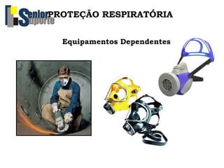 PROTEÇÃO RESPIRATÓRIA
Equipamentos Dependentes
 