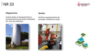 Afogamentos
Avaliar todos os Equipamentos e
procedimentos que serão realizados
em caso de acidentes.
NR 33
Quedas
Verificar equipamentos de
proteção individual e tripé;
 