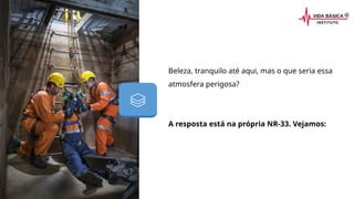 Beleza, tranquilo até aqui, mas o que seria essa
atmosfera perigosa?
A resposta está na própria NR-33. Vejamos:
 