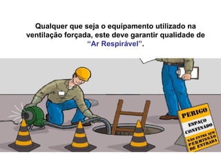 Qualquer que seja o equipamento utilizado na
ventilação forçada, este deve garantir qualidade de
“Ar Respirável”.
 