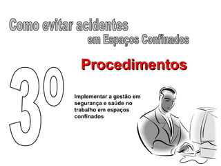 ProcedimentosProcedimentos
Implementar a gestão em
segurança e saúde no
trabalho em espaços
confinados
 