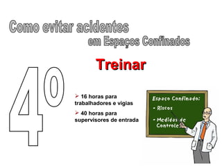 TreinarTreinar
 16 horas para
trabalhadores e vigias
 40 horas para
supervisores de entrada
 