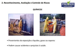 2. Reconhecimento, Avaliação e Controle de Riscos
• Provenientes da exposição a líquidos, gases ou vapores
• Podem causar acidentes e prejuízos à saúde.
QUÍMICOS
 
