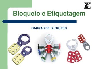 Bloqueio e Etiquetagem
GARRAS DE BLOQUEIO
 
