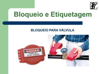 Bloqueio e Etiquetagem
BLOQUEIO PARA VÁLVULA
 
