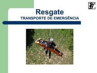 Resgate
TRANSPORTE DE EMERGÊNCIA
 