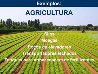 AGRICULTURA
Silos
Moegas
Poços de elevadores
Transportadores fechados
Tanques para armazenagem de fertilizantes
Exemplos:
 