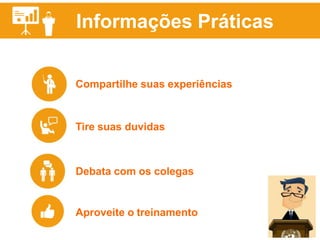 Informações Práticas
Compartilhe suas experiências
Tire suas duvidas
Debata com os colegas
Aproveite o treinamento
 