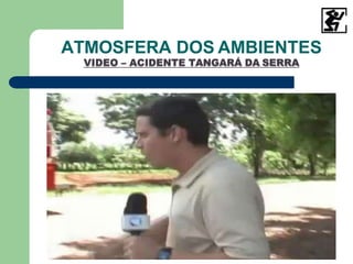 ATMOSFERA DOS AMBIENTES
VIDEO – ACIDENTE TANGARÁ DA SERRA
 