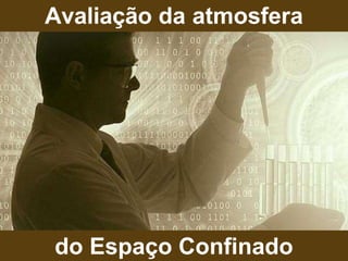 Avaliação da atmosfera
do Espaço Confinado
 