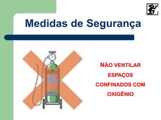 NÃO VENTILAR
ESPAÇOS
CONFINADOS COM
OXIGÊNIO
Medidas de Segurança
O2
 