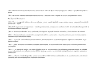 34.11.7 Somente devem ser utilizados andaimes móveis até seis metros de altura, com rodízios providos de travas e apoiados em superfícies
planas.

34.11.8 As áreas ao redor dos andaimes devem ser sinalizadas e protegidas contra o impacto de veículos ou equipamentos móveis.

Dos Elementos Constitutivos

34.11.9 Para a montagem de andaimes, devem ser utilizadas somente peças de qualidade comprovada para suportar cargas, em bom estado de
conservação e limpeza.

34.11.9.1 As peças devem ser inspecionadas e avaliadas periodicamente, consignando os resultados em lista de verificação sob a supervisão de
profissional legalmente habilitado.

34.11.10 Devem ser usados tubos de aço galvanizado, com espessura de parede mínima de três inteiros e cinco centésimos de milímetro.

34.11.11 Devem ser utilizados somente tubos de comprimento inferior a quatro metros e cinquenta centímetros como montantes em torres e
andaimes, exceto na montagem da base.

34.11.12 As peças de contraventamento devem ser fixadas, travadas e ajustadas nos montantes por meio de parafusos, abraçadeiras ou por
encaixe em pinos.

34.11.13 O piso de trabalho deve ter forração completa, antiderrapante, ser nivelado e fixado de modo seguro e resistente, permanecendo
desimpedido.

34.11.13.1 As pranchas de madeira, caso sejam utilizadas, devem ser secas, com trinta e oito milímetros de espessura mínima, de qualidade
comprovada, isentas de nós, rachaduras e outros defeitos que comprometam a sua resistência, sendo proibido o uso de pintura que encubra
imperfeições.

34.11.13.2 O apoio e fixação das pranchas sobre as travessas deve ser feito por meio de abraçadeira ou fio de arame recozido, com diâmetro
mínimo de dois inteiros e setenta e sete centésimos de milímetro.
 