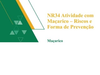 NR34 Atividade com
Maçarico – Riscos e
Forma de Prevenção
Maçarico
 