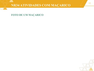 NR34 ATIVIDADES COM MAÇARICO
12
FOTO DE UM MAÇARICO
 