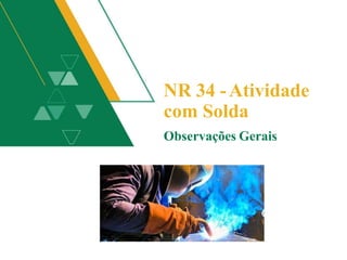 NR 34 -Atividade
com Solda
Observações Gerais
 