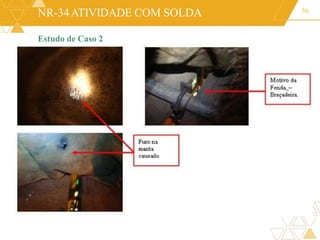 NR-34ATIVIDADE COM SOLDA 56
Estudo de Caso 2
 