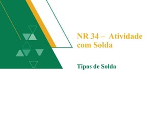 NR 34 – Atividade
com Solda
Tipos de Solda
 