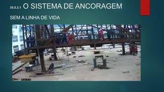 35.5.3.1 O SISTEMA DE ANCORAGEM
SEM A LINHA DE VIDA
 