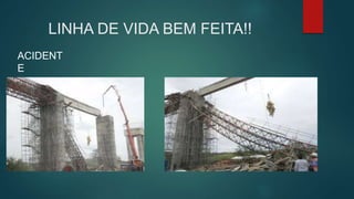 LINHA DE VIDA BEM FEITA!!
ACIDENT
E
 