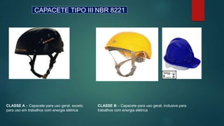 CAPACETE TIPO III NBR 8221
CLASSE A – Capacete para uso geral, exceto
para uso em trabalhos com energia elétrica
CLASSE B – Capacete para uso geral, inclusive para
trabalhos com energia elétrica
 