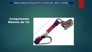 TRAVA-QUEDAS DESLIZANTE GUIADO EM LINHA FLEXIVEL
Comprimento
Máximo de 1m
 