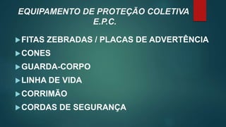 EQUIPAMENTO DE PROTEÇÃO COLETIVA
E.P.C.
FITAS ZEBRADAS / PLACAS DE ADVERTÊNCIA
CONES
GUARDA-CORPO
LINHA DE VIDA
CORRIMÃO
CORDAS DE SEGURANÇA
 