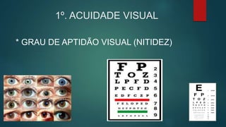 1º. ACUIDADE VISUAL
* GRAU DE APTIDÃO VISUAL (NITIDEZ)
 