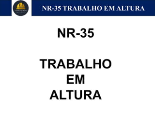 NR-35 TRABALHO EM ALTURA
NR-35
TRABALHO
EM
ALTURA
 