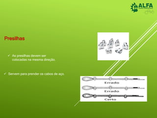 Presilhas
 Servem para prender os cabos de aço.
 As presilhas devem ser
colocadas na mesma direção.
 