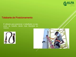Talabarte de Posicionamento
É utilizado para posicionar o trabalhador no seu
posto de trabalho dando mais liberdade ao
mesmo.
 