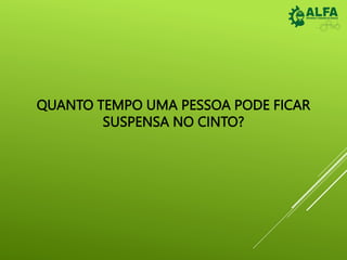 QUANTO TEMPO UMA PESSOA PODE FICAR
SUSPENSA NO CINTO?
 