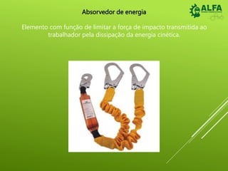 Absorvedor de energia
Elemento com função de limitar a força de impacto transmitida ao
trabalhador pela dissipação da energia cinética.
 
