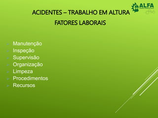 ACIDENTES – TRABALHO EM ALTURA
FATORES LABORAIS
 Manutenção
 Inspeção
 Supervisão
 Organização
 Limpeza
 Procedimentos
 Recursos
 