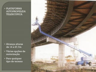 • PLATAFORMA
AUTOPROPELIDA
TELESCÓPICA

• Alcança alturas
de 14 a 27,7m
• Várias opções de
motorização
• Para qualquer
tipo de terreno

 