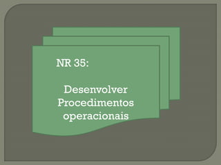 NR 35:

Desenvolver
Procedimentos
operacionais

 