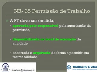 

A PT deve ser emitida,
• aprovada pelo responsável pela autorização da

permissão,
• disponibilizada no local de execução da

atividade
• encerrada e arquivada de forma a permitir sua

rastreabilidade.

 