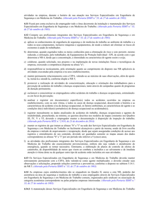 atividades na empresa, durante o horário de sua atuação nos Serviços Especializados em Engenharia de
Segurança e em Medicina do Trabalho. (Alterado pela Portaria SSMT n.º 33, de 27 de outubro de 1983)
4.11 Ficará por conta exclusiva do empregador todo o ônus decorrente da instalação e manutenção dos Serviços
Especializados em Engenharia de Segurança e em Medicina do Trabalho. (Alterado pela Portaria SSMT n.º 33,
de 27 de outubro de 1983)
4.12 Compete aos profissionais integrantes dos Serviços Especializados em Engenharia de Segurança e em
Medicina do Trabalho: (Alterado pela Portaria SSMT n.º 33, de 27 de outubro de 1983)
a) aplicar os conhecimentos de engenharia de segurança e de medicina do trabalho ao ambiente de trabalho e a
todos os seus componentes, inclusive máquinas e equipamentos, de modo a reduzir até eliminar os riscos ali
existentes à saúde do trabalhador;
b) determinar, quando esgotados todos os meios conhecidos para a eliminação do risco e este persistir, mesmo
reduzido, a utilização, pelo trabalhador, de Equipamentos de Proteção Individual - EPI, de acordo com o que
determina a NR 6, desde que a concentração, a intensidade ou característica do agente assim o exija;
c) colaborar, quando solicitado, nos projetos e na implantação de novas instalações físicas e tecnológicas da
empresa, exercendo a competência disposta na alínea "a";
d) responsabilizar-se tecnicamente, pela orientação quanto ao cumprimento do disposto nas NR aplicáveis às
atividades executadas pela empresa e/ou seus estabelecimentos;
e) manter permanente relacionamento com a CIPA, valendo-se ao máximo de suas observações, além de apoiá-
la, treiná-la e atendê-la, conforme dispõe a NR 5;
f) promover a realização de atividades de conscientização, educação e orientação dos trabalhadores para a
prevenção de acidentes do trabalho e doenças ocupacionais, tanto através de campanhas quanto de programas
de duração permanente;
g) esclarecer e conscientizar os empregadores sobre acidentes do trabalho e doenças ocupacionais, estimulando-
os em favor da prevenção;
h) analisar e registrar em documento(s) específico(s) todos os acidentes ocorridos na empresa ou
estabelecimento, com ou sem vítima, e todos os casos de doença ocupacional, descrevendo a história e as
características do acidente e/ou da doença ocupacional, os fatores ambientais, as características do agente e as
condições do(s) indivíduo(s) portador(es) de doença ocupacional ou acidentado(s);
i) registrar mensalmente os dados atualizados de acidentes do trabalho, doenças ocupacionais e agentes de
insalubridade, preenchendo, no mínimo, os quesitos descritos nos modelos de mapas constantes nos Quadros
III, IV, V e VI, devendo o empregador manter a documentação à disposição da inspeção do trabalho;
(Alterado pela Portaria MTE n.º 2.018, de 23 de dezembro de 2014)
j) manter os registros de que tratam as alíneas "h" e "i" na sede dos Serviços Especializados em Engenharia de
Segurança e em Medicina do Trabalho ou facilmente alcançáveis a partir da mesma, sendo de livre escolha
da empresa o método de arquivamento e recuperação, desde que sejam asseguradas condições de acesso aos
registros e entendimento de seu conteúdo, devendo ser guardados somente os mapas anuais dos dados
correspondentes às alíneas "h" e "i" por um período não inferior a 5 (cinco) anos;
l) as atividades dos profissionais integrantes dos Serviços Especializados em Engenharia de Segurança e em
Medicina do Trabalho são essencialmente prevencionistas, embora não seja vedado o atendimento de
emergência, quando se tornar necessário. Entretanto, a elaboração de planos de controle de efeitos de
catástrofes, de disponibilidade de meios que visem ao combate a incêndios e ao salvamento e de imediata
atenção à vítima deste ou de qualquer outro tipo de acidente estão incluídos em suas atividades.
4.13 Os Serviços Especializados em Engenharia de Segurança e em Medicina do Trabalho deverão manter
entrosamento permanente com a CIPA, dela valendo-se como agente multiplicador, e deverão estudar suas
observações e solicitações, propondo soluções corretivas e preventivas, conforme o disposto no subitem 5.14.1.
da NR 5. (Alterado pela Portaria SSMT n.º 33, de 27 de outubro de 1983)
4.14 As empresas cujos estabelecimentos não se enquadrem no Quadro II, anexo a esta NR, poderão dar
assistência na área de segurança e medicina do trabalho a seus empregados através de Serviços Especializados
em Engenharia de Segurança e em Medicina do Trabalho comuns, organizados pelo sindicato ou associação da
categoria econômica correspondente ou pelas próprias empresas interessadas. (Alterado pela Portaria SSMT n.º
33, de 27 de outubro de 1983)
4.14.1 A manutenção desses Serviços Especializados em Engenharia de Segurança e em Medicina do Trabalho
 