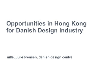 Opportunities in Hong Kong
for Danish Design Industry



nille juul-sørensen, danish design centre
 